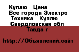 Куплю › Цена ­ 2 000 - Все города Электро-Техника » Куплю   . Свердловская обл.,Тавда г.